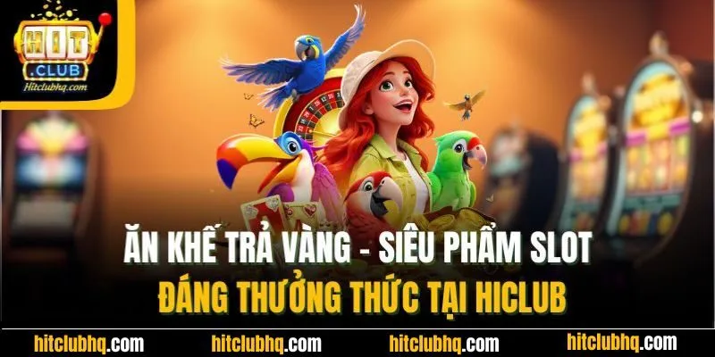 Ăn Khế Trả Vàng | Siêu Phẩm Slot Đáng Thưởng Thức Tại Hiclub