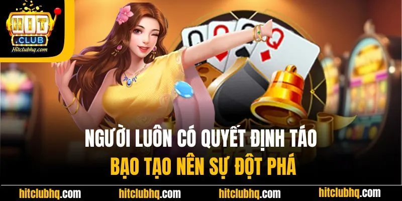 Người luôn có quyết định táo bạo tạo nên sự đột phá
